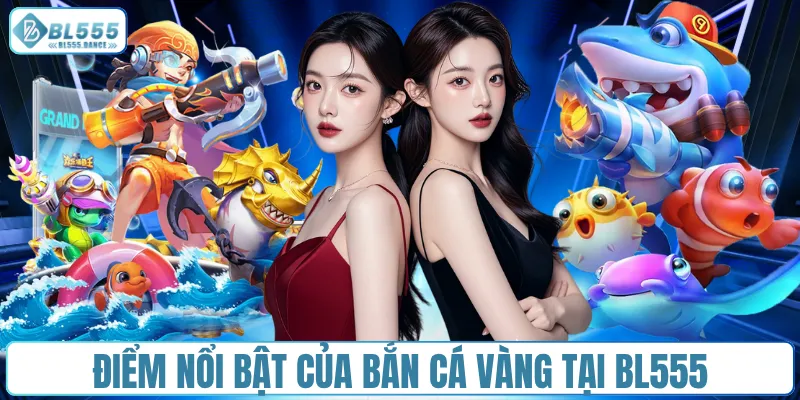 Điểm nổi bật của bắn cá vàng tại BL555