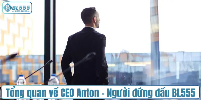 Tổng quan về CEO Anton - Người đứng đầu của BL555